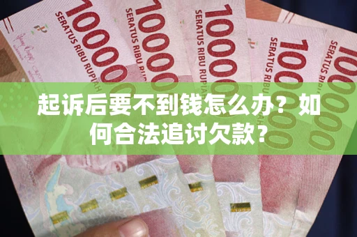 济南起诉后要不到钱怎么办？如何合法追讨欠款？