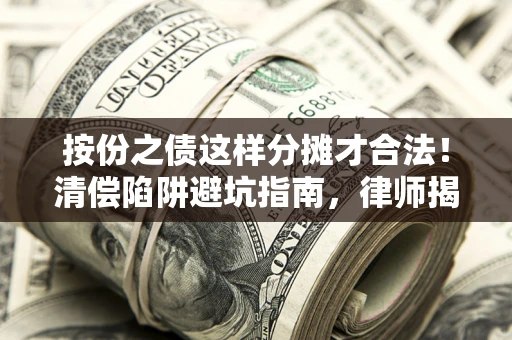 济南按份之债这样分摊才合法！清偿陷阱避坑指南，律师揭秘关键条款