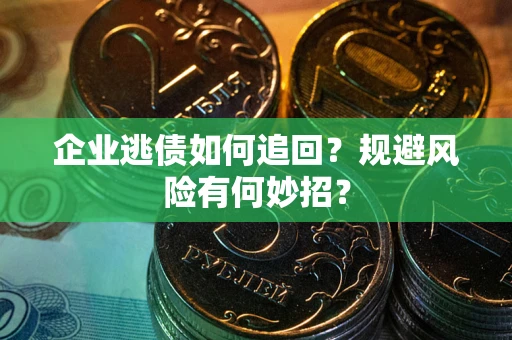 济南企业逃债如何追回？规避风险有何妙招？