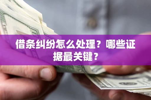 济南借条纠纷怎么处理？哪些证据最关键？