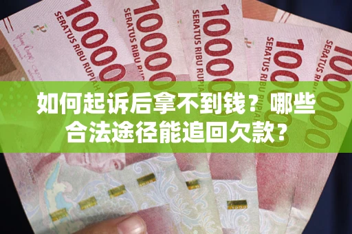 济南如何起诉后拿不到钱？哪些合法途径能追回欠款？