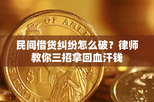 济南民间借贷纠纷怎么破？律师教你三招拿回血汗钱