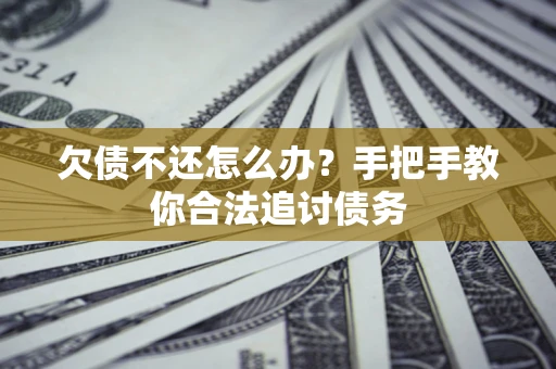 济南欠债不还怎么办？手把手教你合法追讨债务