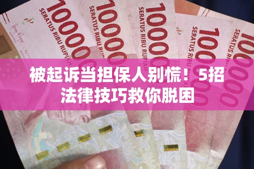 济南被起诉当担保人别慌！5招法律技巧救你脱困