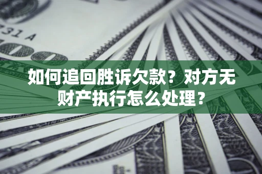 济南如何追回胜诉欠款？对方无财产执行怎么处理？