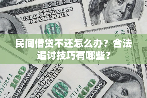 济南民间借贷不还怎么办？合法追讨技巧有哪些？