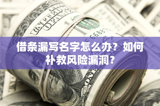济南借条漏写名字怎么办？如何补救风险漏洞？
