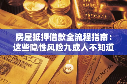 济南房屋抵押借款全流程指南：这些隐性风险九成人不知道