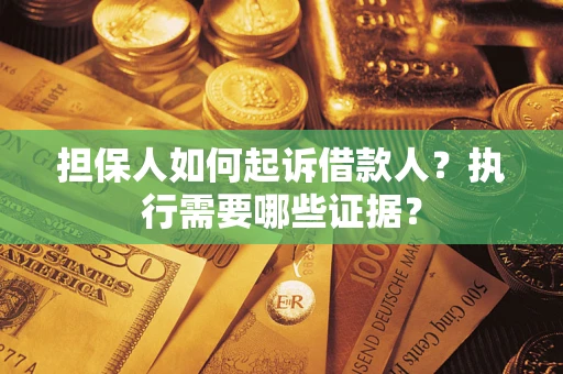 济南担保人如何起诉借款人？执行需要哪些证据？