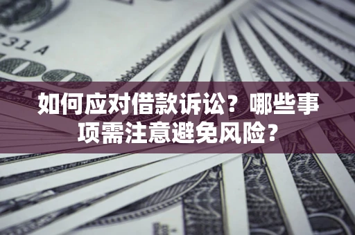 济南如何应对借款诉讼？哪些事项需注意避免风险？