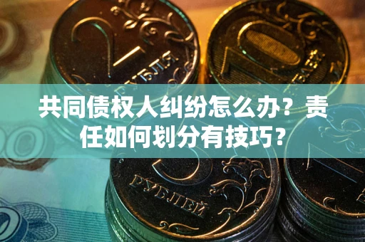 济南共同债权人纠纷怎么办？责任如何划分有技巧？