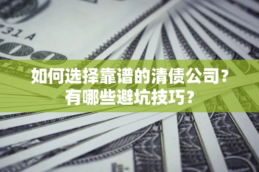 济南如何选择靠谱的清债公司？有哪些避坑技巧？