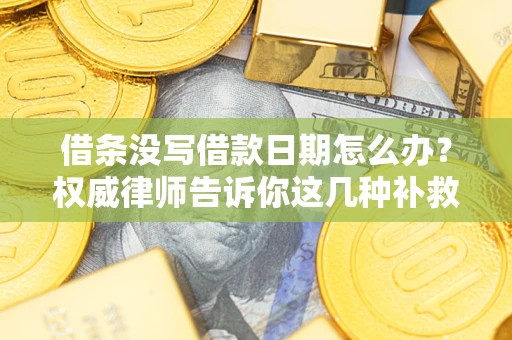济南借条没写借款日期怎么办？权威律师告诉你这几种补救方法！
