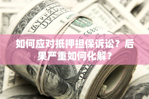 济南如何应对抵押担保诉讼？后果严重如何化解？