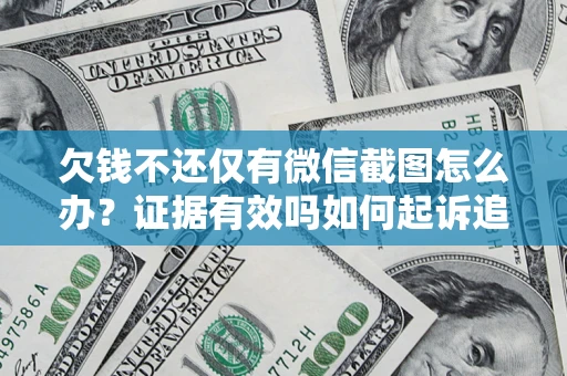 济南欠钱不还仅有微信截图怎么办？证据有效吗如何起诉追回欠款？