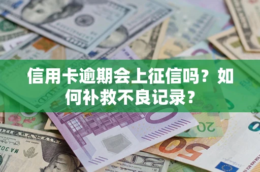 济南信用卡逾期会上征信吗？如何补救不良记录？