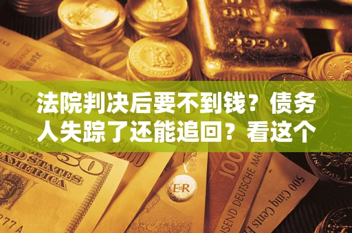 济南法院判决后要不到钱？债务人失踪了还能追回？看这个方法！