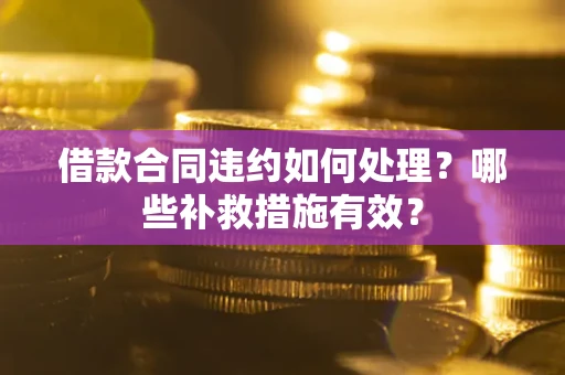 济南借款合同违约如何处理？哪些补救措施有效？