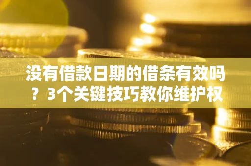 济南没有借款日期的借条有效吗？3个关键技巧教你维护权益