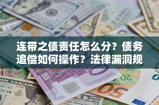 济南连带之债责任怎么分？债务追偿如何操作？法律漏洞规避指南