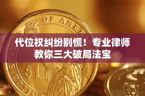 济南代位权纠纷别慌！专业律师教你三大破局法宝
