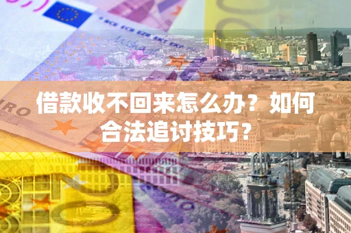 济南借款收不回来怎么办？如何合法追讨技巧？