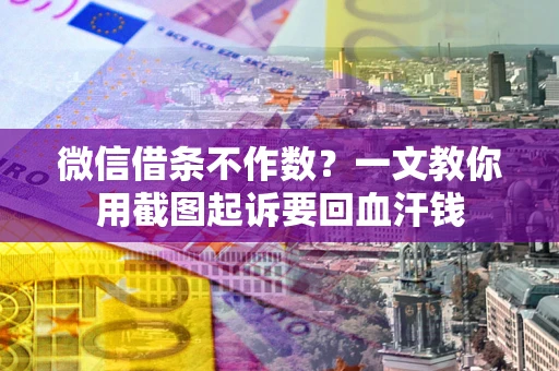 济南微信借条不作数？一文教你用截图起诉要回血汗钱