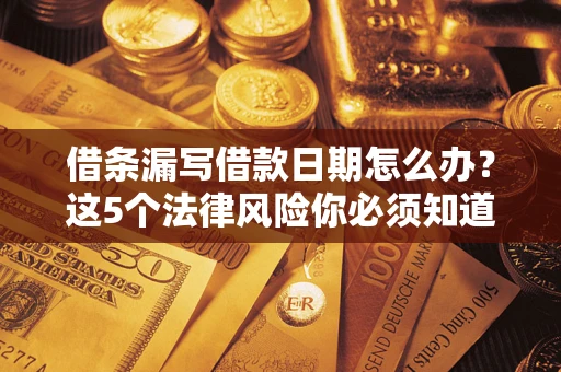 济南借条漏写借款日期怎么办？这5个法律风险你必须知道