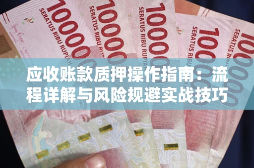 济南应收账款质押操作指南：流程详解与风险规避实战技巧
