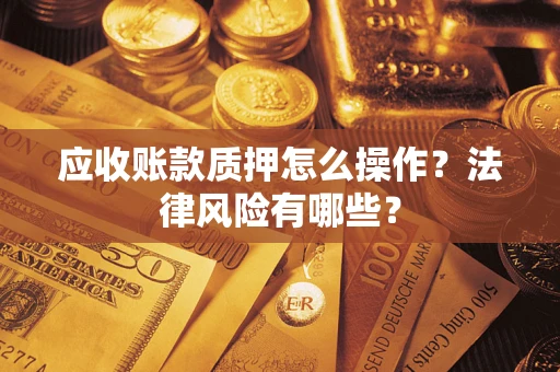 济南应收账款质押怎么操作？法律风险有哪些？