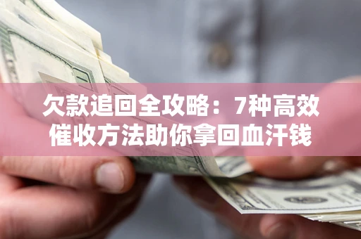济南欠款追回全攻略：7种高效催收方法助你拿回血汗钱