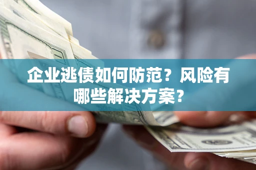 济南企业逃债如何防范？风险有哪些解决方案？