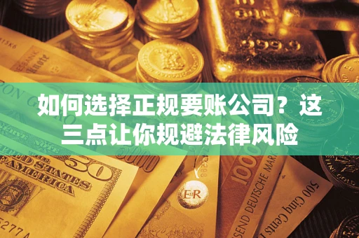 济南如何选择正规要账公司？这三点让你规避法律风险