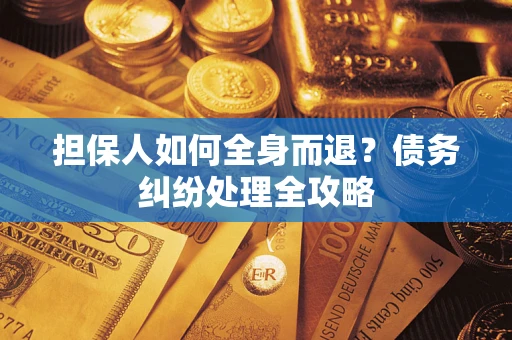 济南担保人如何全身而退？债务纠纷处理全攻略