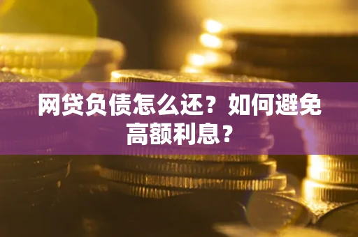 济南网贷负债怎么还？如何避免高额利息？