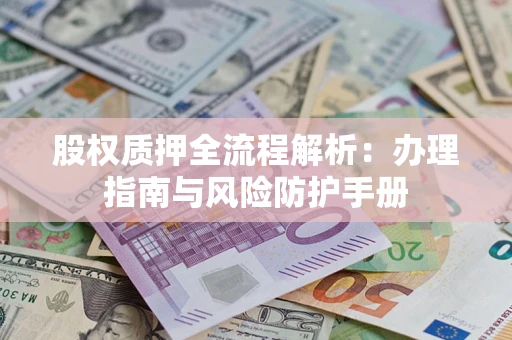 济南股权质押全流程解析：办理指南与风险防护手册