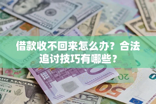 济南借款收不回来怎么办？合法追讨技巧有哪些？