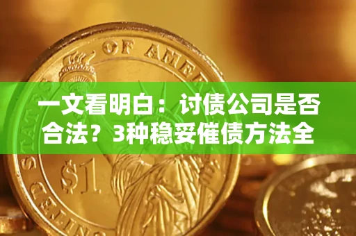 济南一文看明白：讨债公司是否合法？3种稳妥催债方法全解析