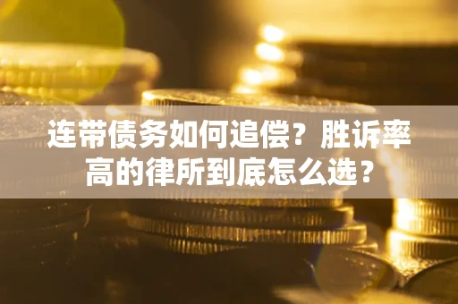 济南连带债务如何追偿？胜诉率高的律所到底怎么选？