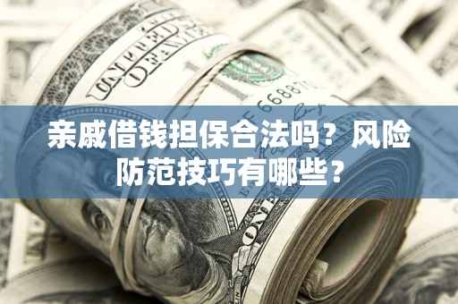 济南亲戚借钱担保合法吗？风险防范技巧有哪些？