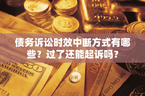 济南债务诉讼时效中断方式有哪些？过了还能起诉吗？