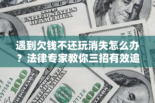 济南遇到欠钱不还玩消失怎么办？法律专家教你三招有效追债！