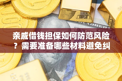 济南亲戚借钱担保如何防范风险？需要准备哪些材料避免纠纷？