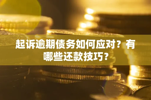 济南起诉逾期债务如何应对？有哪些还款技巧？