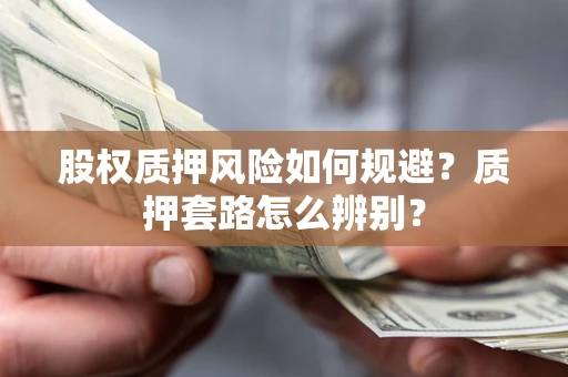 济南股权质押风险如何规避？质押套路怎么辨别？