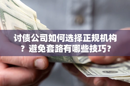济南讨债公司如何选择正规机构？避免套路有哪些技巧？