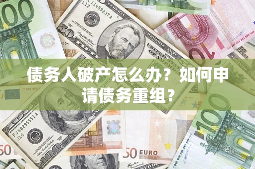 济南债务人破产怎么办？如何申请债务重组？