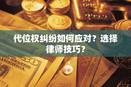 济南代位权纠纷如何应对？选择律师技巧？