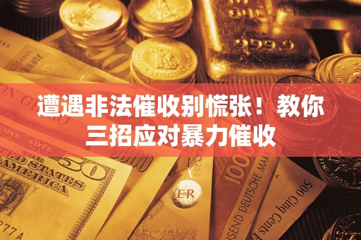 济南遭遇非法催收别慌张！教你三招应对暴力催收