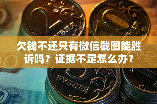 济南欠钱不还只有微信截图能胜诉吗？证据不足怎么办？